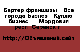 Бартер франшизы - Все города Бизнес » Куплю бизнес   . Мордовия респ.,Саранск г.